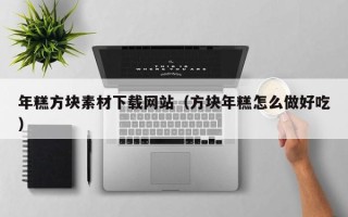 济源年糕方块素材下载网站（方块年糕怎么做好吃）