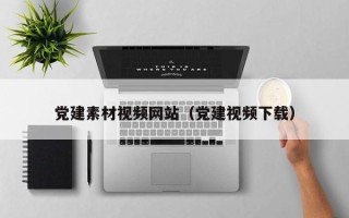 济源党建素材视频网站（党建视频下载）