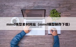 济源mmd模型素材网站（mmd模型制作下载）