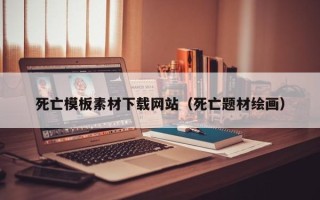 济源死亡模板素材下载网站（死亡题材绘画）
