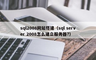 济源sql2008网站搭建（sql server 2008怎么建立服务器?）