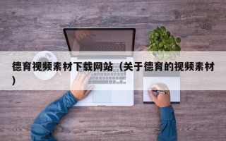 济源德育视频素材下载网站（关于德育的视频素材）
