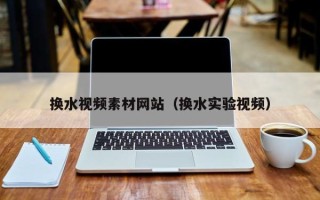 济源换水视频素材网站（换水实验视频）