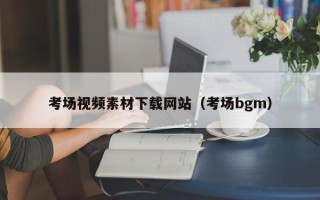济源考场视频素材下载网站（考场bgm）