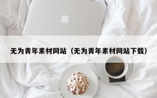 济源无为青年素材网站（无为青年素材网站下载）