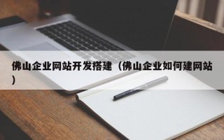 济源佛山企业网站开发搭建（佛山企业如何建网站）