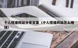 济源个人搭建网站分享文案（个人搭建网站怎么赚钱）