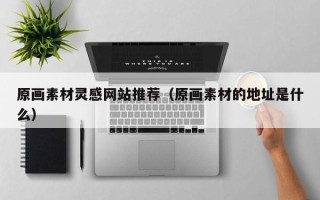 济源原画素材灵感网站推荐（原画素材的地址是什么）
