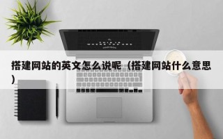 济源搭建网站的英文怎么说呢（搭建网站什么意思）