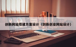 济源创新网站搭建方案设计（创新创业网站设计）