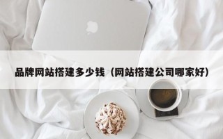 济源品牌网站搭建多少钱（网站搭建公司哪家好）